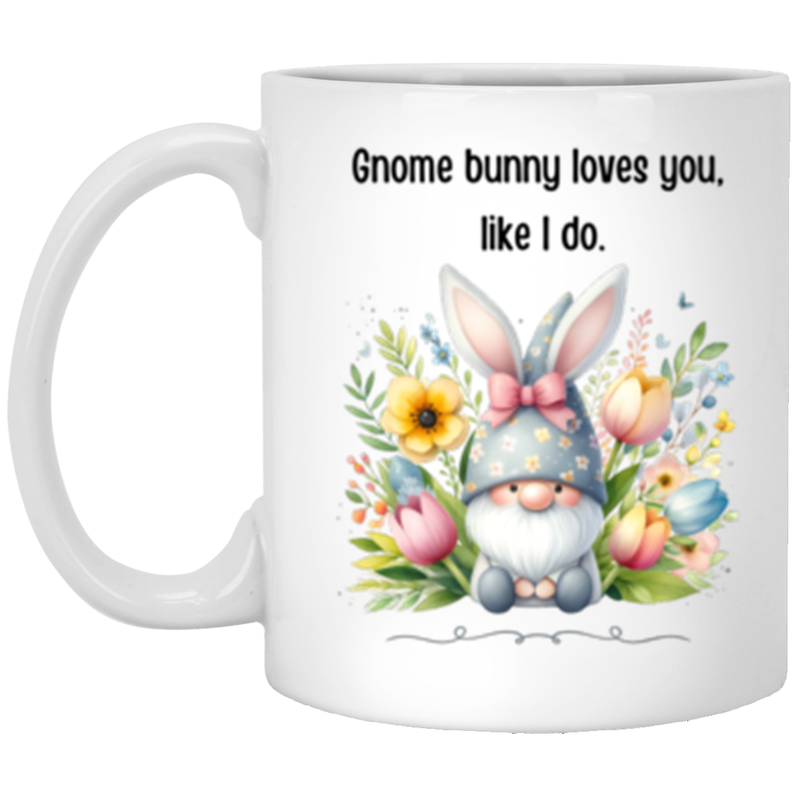 Gnome bunny loves you, like I do. 11oz White Mug
